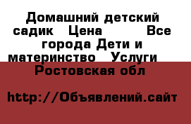 Домашний детский садик › Цена ­ 120 - Все города Дети и материнство » Услуги   . Ростовская обл.